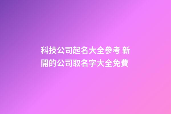 科技公司起名大全參考 新開的公司取名字大全免費-第1張-公司起名-玄機派